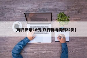 【昨日新增16例,昨日新增病例22例】