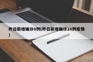 昨日新增确诊8例(昨日新增确诊28例疫情)