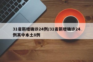 31省新增确诊24例/31省新增确诊24例其中本土8例