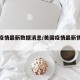美国疫情最新数据消息/美国疫情最新情况最新消