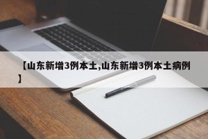 【山东新增3例本土,山东新增3例本土病例】
