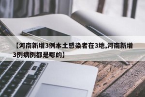 【河南新增3例本土感染者在3地,河南新增3例病例都是哪的】