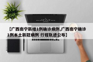 【广西南宁新增1例确诊病例,广西南宁确诊1例本土新冠病例 行程轨迹公布】