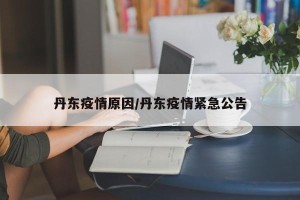 丹东疫情原因/丹东疫情紧急公告