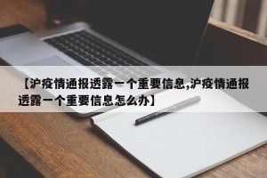 【沪疫情通报透露一个重要信息,沪疫情通报透露一个重要信息怎么办】