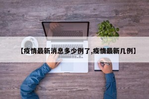 【疫情最新消息多少例了,疫情最新几例】