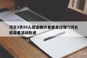 河北3天59人感染确诊者都去过哪?/河北感染者活动轨迹