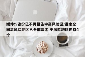 媒体:5省份已不再报告中高风险区/近来全国高风险地区已全部清零 中风险地区仍有4个