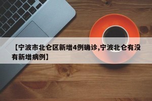 【宁波市北仑区新增4例确诊,宁波北仑有没有新增病例】