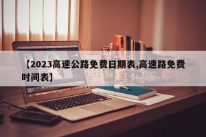 【2023高速公路免费日期表,高速路免费时间表】