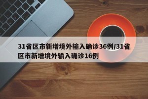 31省区市新增境外输入确诊36例/31省区市新增境外输入确诊16例