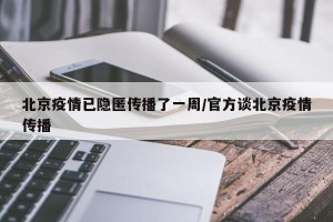北京疫情已隐匿传播了一周/官方谈北京疫情传播