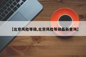 【北京风险等级,北京风险等级最新查询】