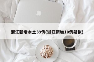 浙江新增本土39例(浙江新增10例疑似)