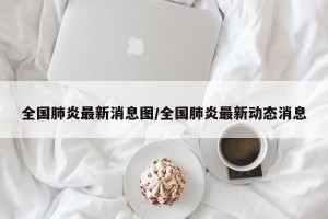 全国肺炎最新消息图/全国肺炎最新动态消息
