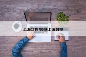 上海封控/疫情上海封控