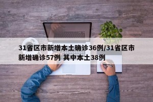 31省区市新增本土确诊36例/31省区市新增确诊57例 其中本土38例