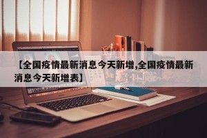 【全国疫情最新消息今天新增,全国疫情最新消息今天新增表】