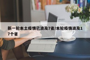 新一轮本土疫情已波及7省/本轮疫情波及17个省