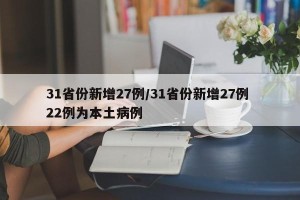 31省份新增27例/31省份新增27例 22例为本土病例