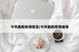 今天最新疫情报告/今天最新疫情播报