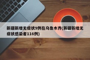 新疆新增无症状9例在乌鲁木齐(新疆新增无症状感染者116例)