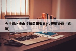 今日河北唐山疫情最新消息(今天河北唐山疫情)