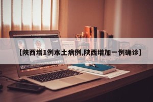 【陕西增1例本土病例,陕西增加一例确诊】