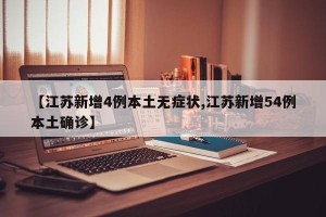 【江苏新增4例本土无症状,江苏新增54例本土确诊】