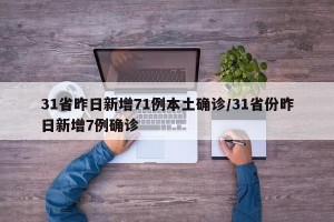 31省昨日新增71例本土确诊/31省份昨日新增7例确诊
