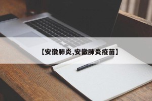 【安徽肺炎,安徽肺炎疫苗】