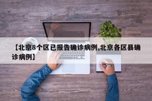 【北京8个区已报告确诊病例,北京各区县确诊病例】