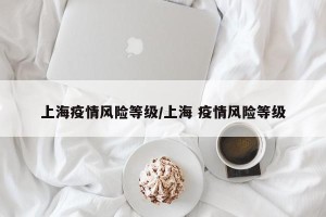 上海疫情风险等级/上海 疫情风险等级