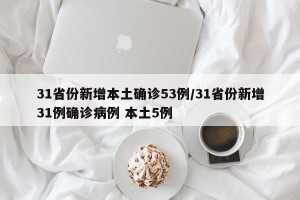 31省份新增本土确诊53例/31省份新增31例确诊病例 本土5例