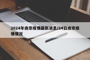2024年南京疫情最新消息/24日南京疫情情况