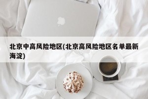 北京中高风险地区(北京高风险地区名单最新海淀)