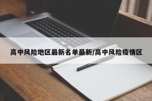 高中风险地区最新名单最新/高中风险疫情区
