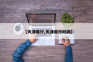 【天津限行,天津限行时间】