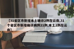【31省区市新增本土确诊2例在云南,31个省区市新增确诊病例21例,本土2例在云南】
