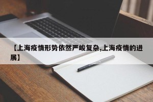 【上海疫情形势依然严峻复杂,上海疫情的进展】