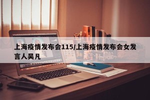 上海疫情发布会115/上海疫情发布会女发言人吴凡