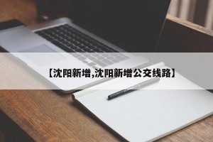 【沈阳新增,沈阳新增公交线路】
