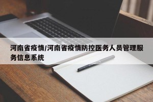 河南省疫情/河南省疫情防控医务人员管理服务信息系统