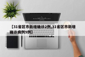 【31省区市新增确诊2例,31省区市新增确诊病例9例】