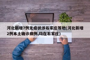 河北新增7例无症状涉石家庄等地(河北新增2例本土确诊病例,均在石家庄)