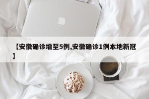 【安徽确诊增至5例,安徽确诊1例本地新冠】
