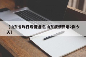 【山东省昨日疫情通报,山东疫情新增2例今天】