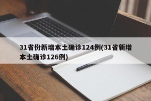 31省份新增本土确诊124例(31省新增本土确诊126例)