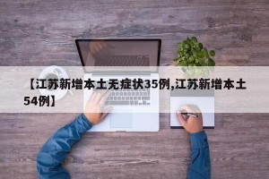 【江苏新增本土无症状35例,江苏新增本土54例】