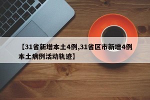 【31省新增本土4例,31省区市新增4例本土病例活动轨迹】
